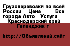 Грузоперевозки по всей России! › Цена ­ 33 - Все города Авто » Услуги   . Краснодарский край,Геленджик г.